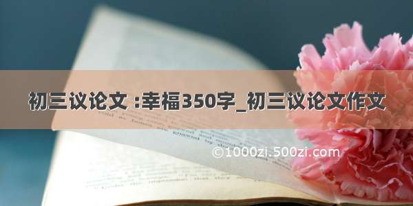 初三议论文 :幸福350字_初三议论文作文