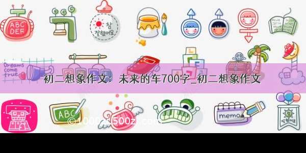 初二想象作文：未来的车700字_初二想象作文