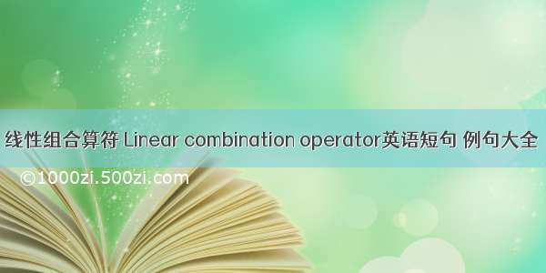 线性组合算符 Linear combination operator英语短句 例句大全