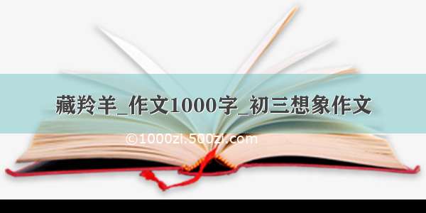 藏羚羊_作文1000字_初三想象作文