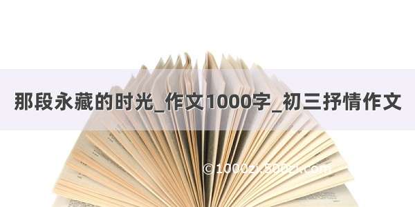 那段永藏的时光_作文1000字_初三抒情作文