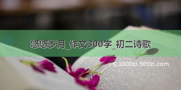 悠悠岁月_作文300字_初二诗歌