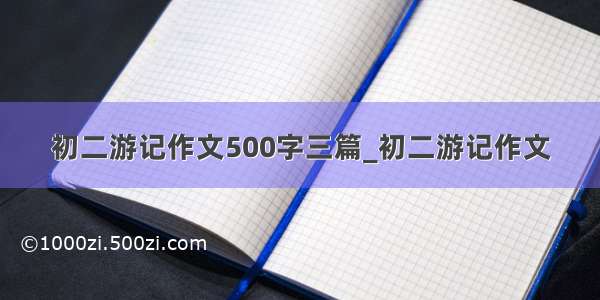 初二游记作文500字三篇_初二游记作文