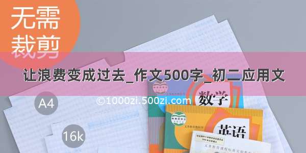 让浪费变成过去_作文500字_初二应用文