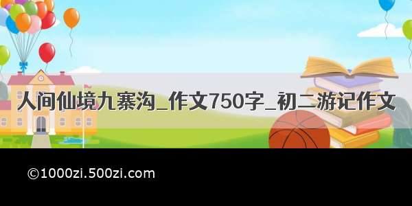 人间仙境九寨沟_作文750字_初二游记作文