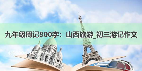 九年级周记800字：山西旅游_初三游记作文