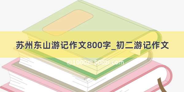 苏州东山游记作文800字_初二游记作文