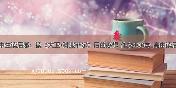 高中生读后感：读《大卫·科波菲尔》后的感想_作文400字_高中读后感