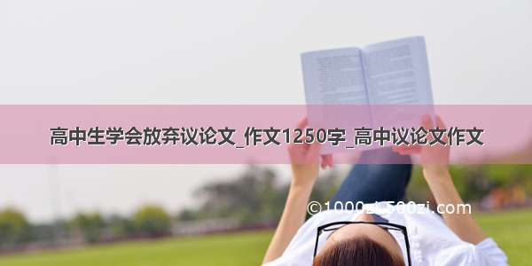 高中生学会放弃议论文_作文1250字_高中议论文作文