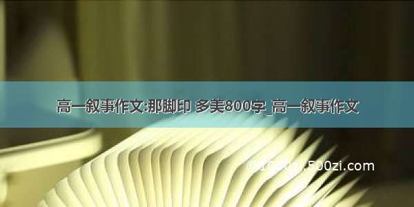 高一叙事作文:那脚印 多美800字_高一叙事作文