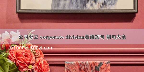 公司分立 corporate division英语短句 例句大全