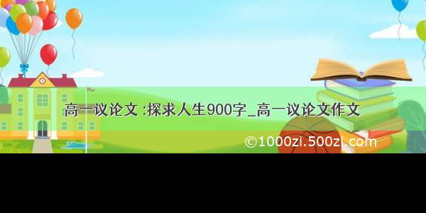 高一议论文 :探求人生900字_高一议论文作文