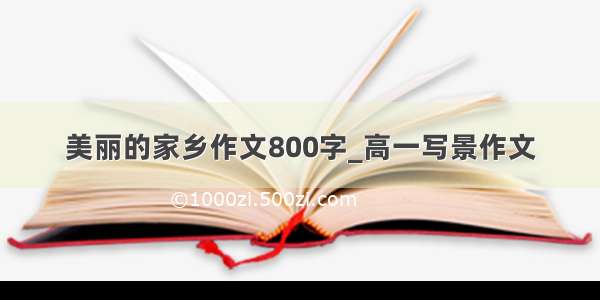 美丽的家乡作文800字_高一写景作文