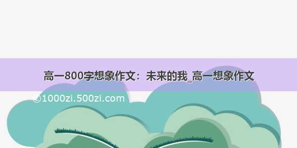 高一800字想象作文：未来的我_高一想象作文