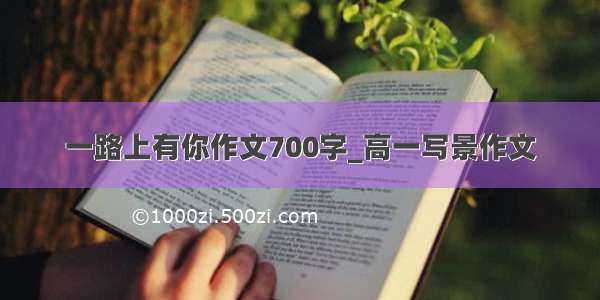 一路上有你作文700字_高一写景作文