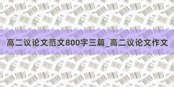 高二议论文范文800字三篇_高二议论文作文