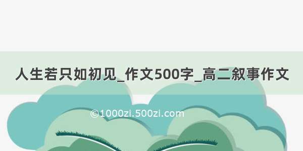 人生若只如初见_作文500字_高二叙事作文