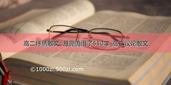 高二抒情散文 :月亮流泪了550字_高二议论散文