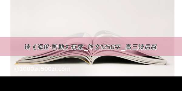 读《海伦·凯勒》有感_作文1250字_高三读后感