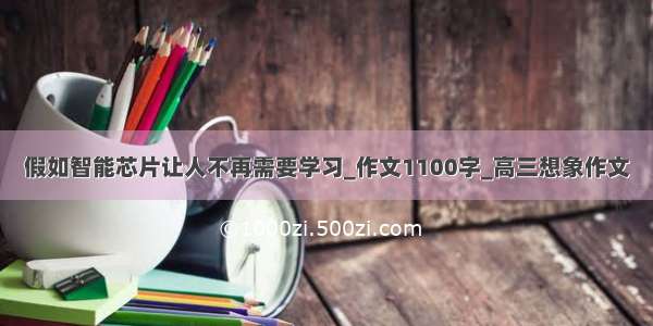 假如智能芯片让人不再需要学习_作文1100字_高三想象作文