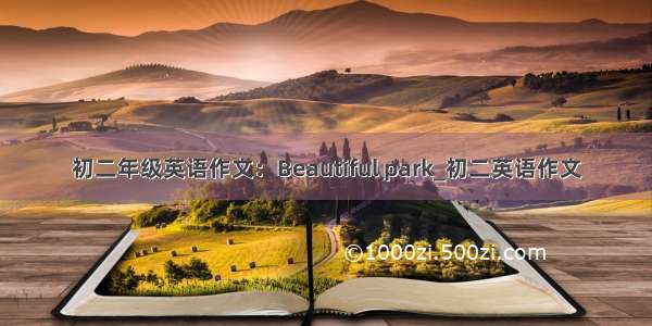 初二年级英语作文：Beautiful park_初二英语作文