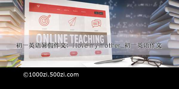 初一英语暑假作文：I love my mother_初一英语作文