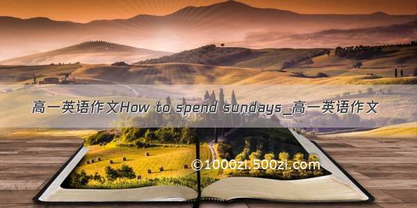 高一英语作文How to spend sundays_高一英语作文