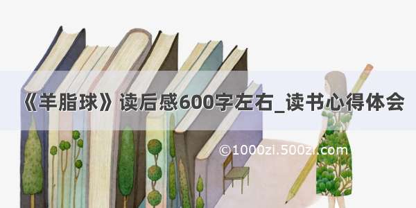 《羊脂球》读后感600字左右_读书心得体会