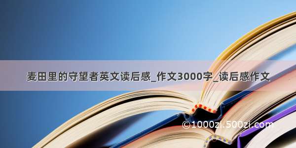 麦田里的守望者英文读后感_作文3000字_读后感作文