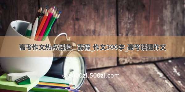 高考作文热点话题：雾霾_作文300字_高考话题作文