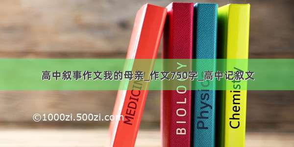 高中叙事作文我的母亲_作文750字_高中记叙文