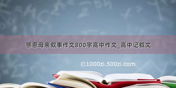 感恩母亲叙事作文800字高中作文_高中记叙文