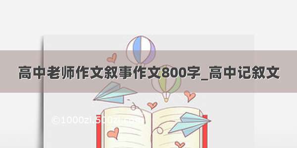 高中老师作文叙事作文800字_高中记叙文