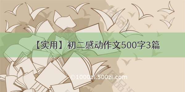 【实用】初二感动作文500字3篇