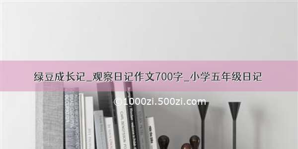 绿豆成长记_观察日记作文700字_小学五年级日记