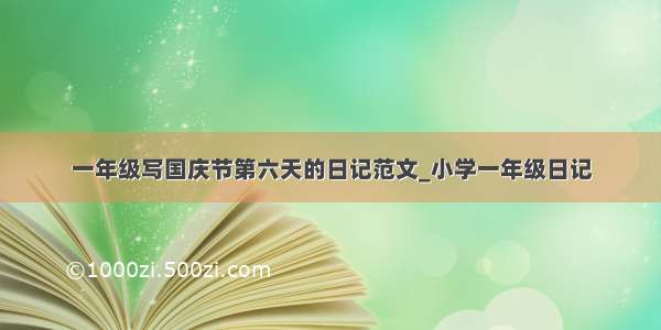 一年级写国庆节第六天的日记范文_小学一年级日记