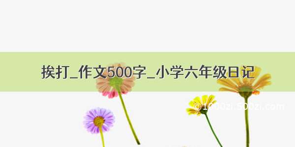 挨打_作文500字_小学六年级日记