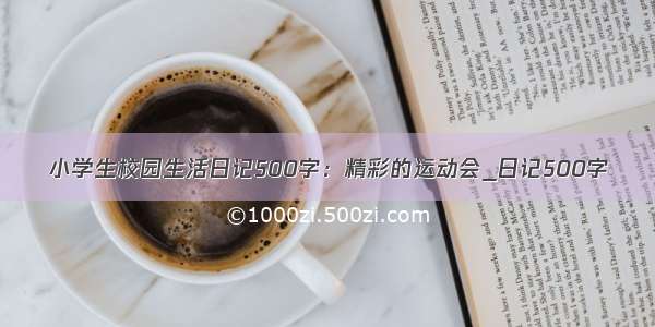 小学生校园生活日记500字：精彩的运动会_日记500字