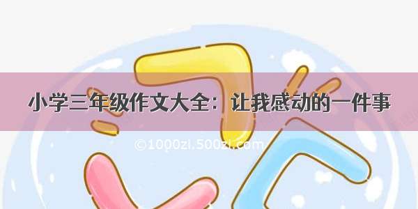 小学三年级作文大全：让我感动的一件事