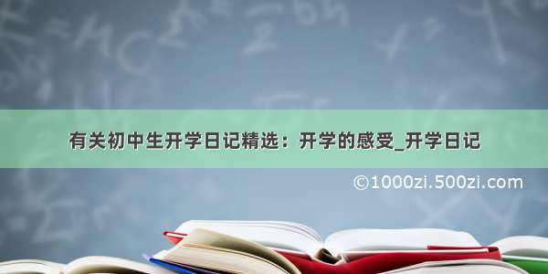 有关初中生开学日记精选：开学的感受_开学日记