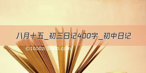 八月十五_初三日记400字_初中日记