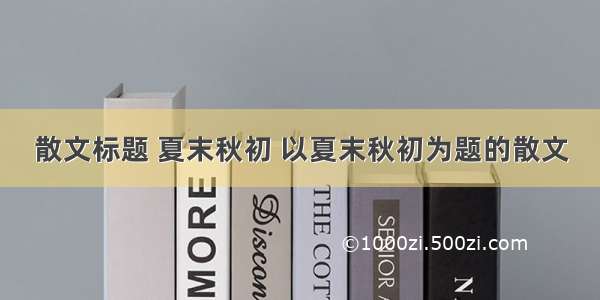 散文标题 夏末秋初 以夏末秋初为题的散文