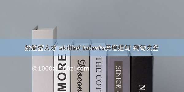 技能型人才 skilled talents英语短句 例句大全