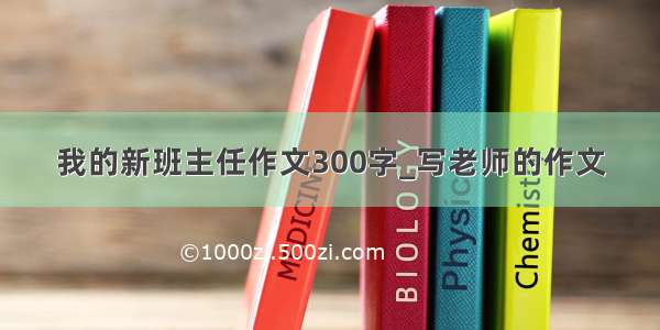 我的新班主任作文300字_写老师的作文