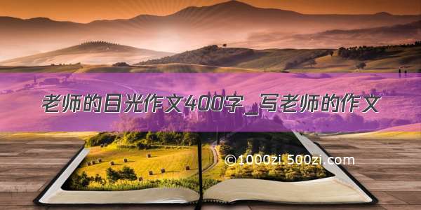 老师的目光作文400字_写老师的作文