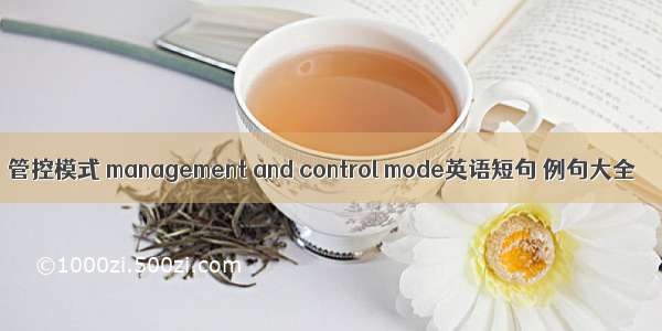 管控模式 management and control mode英语短句 例句大全