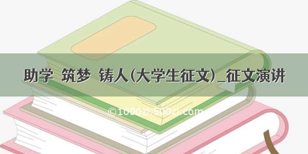 助学﹒筑梦﹒铸人(大学生征文)_征文演讲