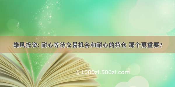 雄风投资: 耐心等待交易机会和耐心的持仓 那个更重要？