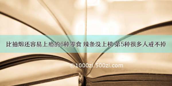 比抽烟还容易上瘾的6种零食 辣条没上榜 第5种很多人戒不掉