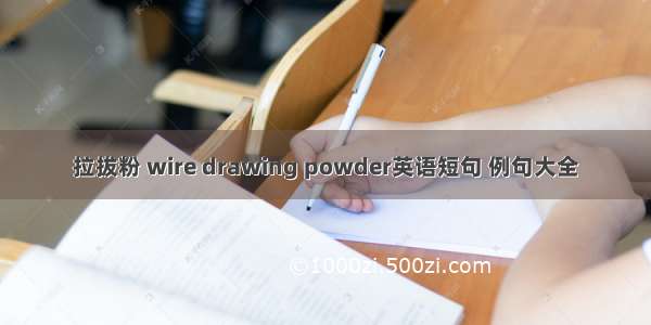 拉拔粉 wire drawing powder英语短句 例句大全